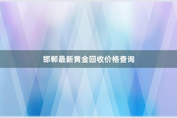 邯郸最新黄金回收价格查询